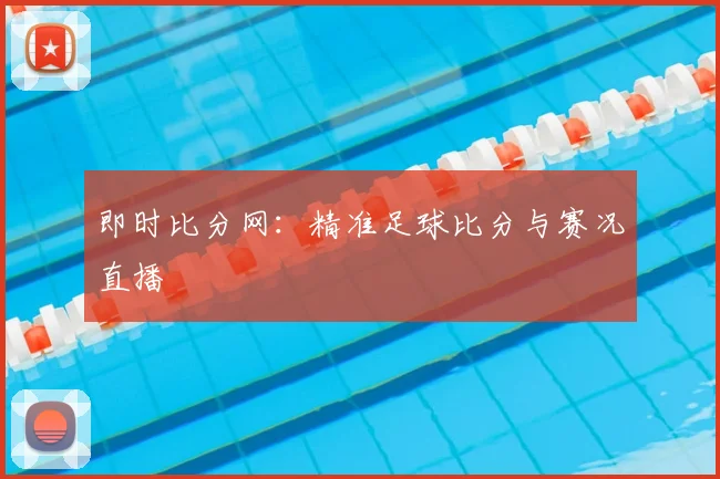 即时比分网：精准足球比分与赛况直播