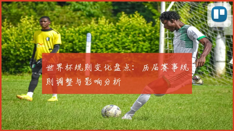 世界杯规则变化盘点：历届赛事规则调整与影响分析
