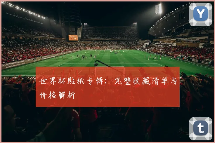 世界杯贴纸专辑：完整收藏清单与价格解析