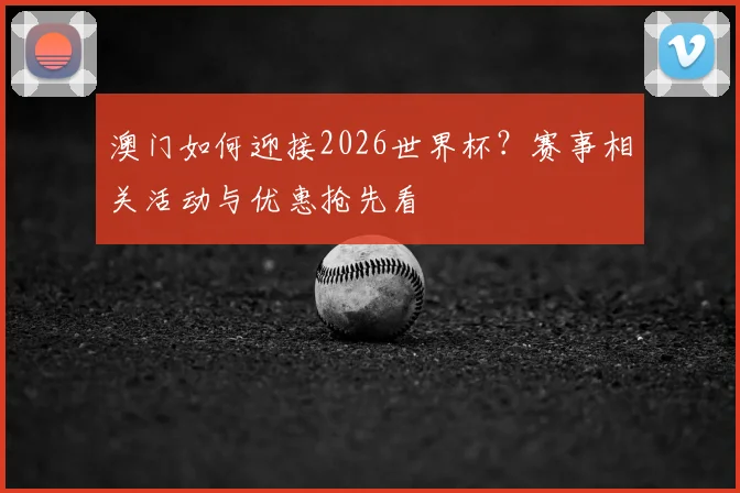 澳门如何迎接2026世界杯？赛事相关活动与优惠抢先看