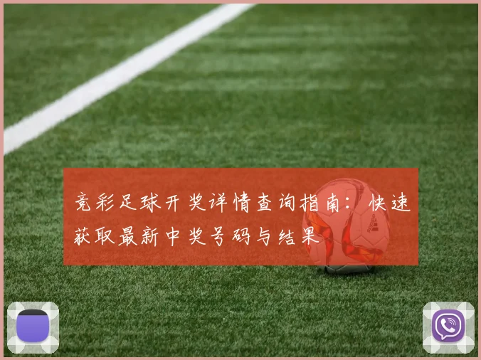 竞彩足球开奖详情查询指南：快速获取最新中奖号码与结果