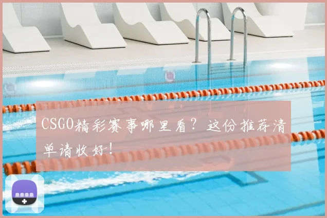 CSGO精彩赛事哪里看？这份推荐清单请收好！