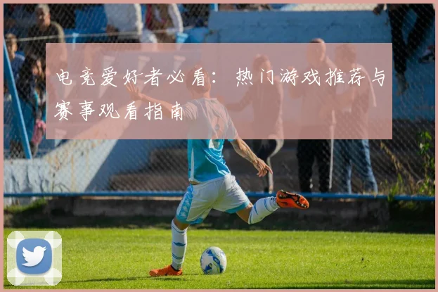 电竞爱好者必看：热门游戏推荐与赛事观看指南