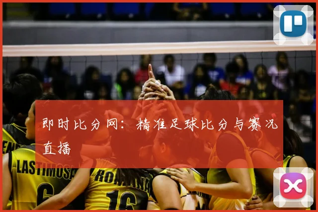 即时比分网：精准足球比分与赛况直播