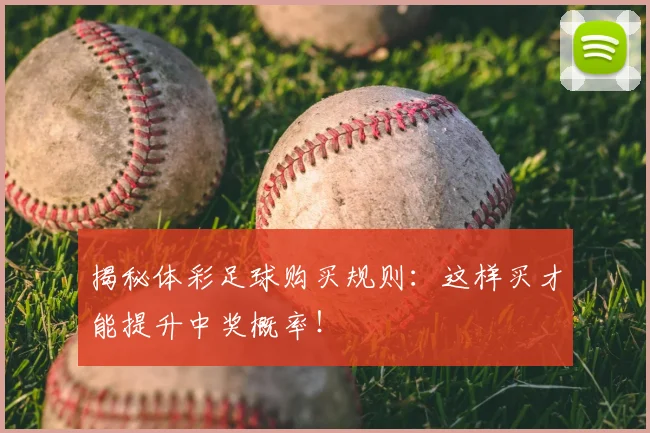 揭秘体彩足球购买规则：这样买才能提升中奖概率！