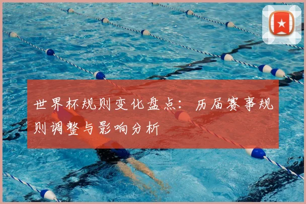 世界杯规则变化盘点：历届赛事规则调整与影响分析