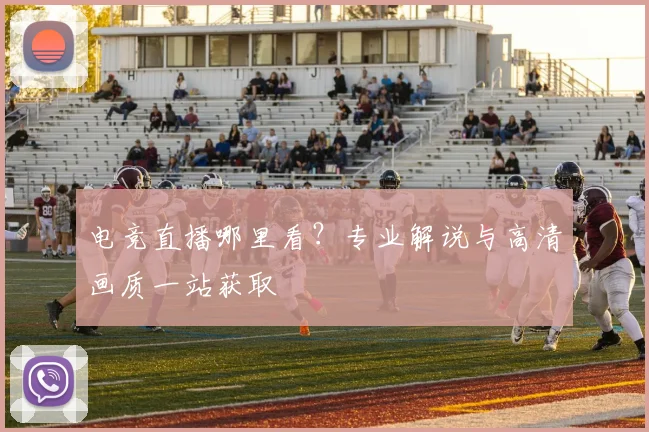 电竞直播哪里看？专业解说与高清画质一站获取