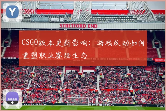 CSGO版本更新影响：游戏改动如何重塑职业赛场生态
