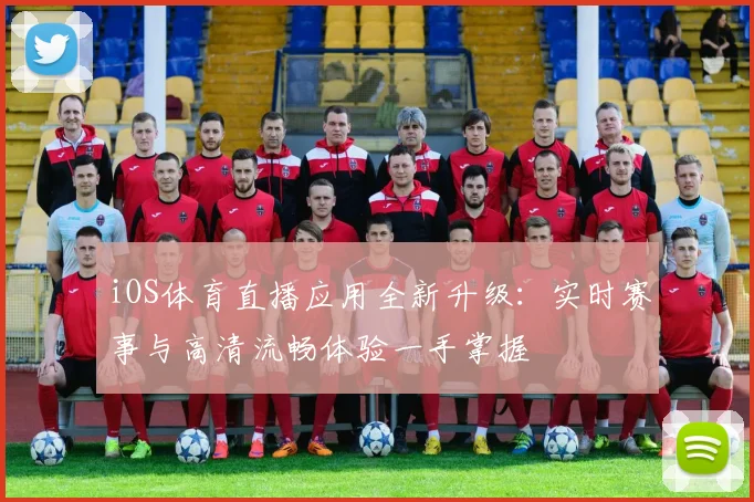 iOS体育直播应用全新升级：实时赛事与高清流畅体验一手掌握