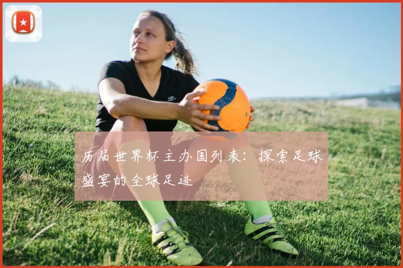 历届世界杯主办国列表：探索足球盛宴的全球足迹