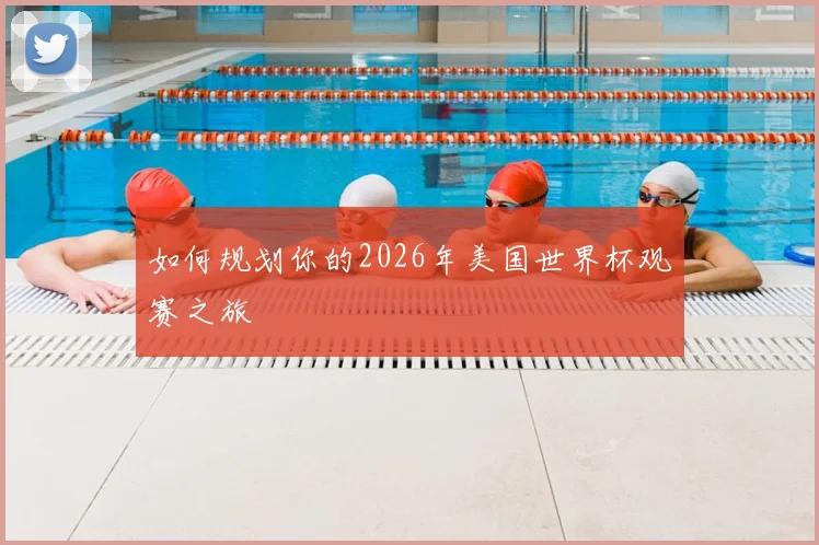 如何规划你的2026年美国世界杯观赛之旅