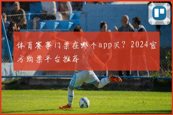 体育赛事门票在哪个app买?2024官方购票平台推荐