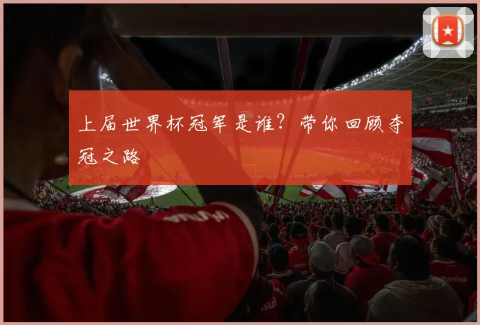 上届世界杯冠军是谁？带你回顾夺冠之路