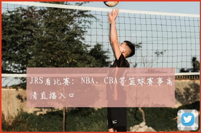 JRS看比赛：NBA、CBA等篮球赛事高清直播入口