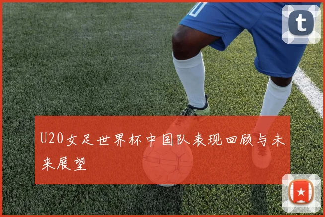 U20女足世界杯中国队表现回顾与未来展望