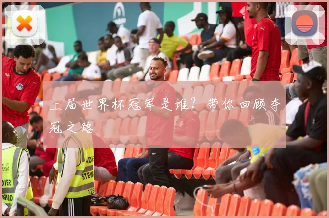 上届世界杯冠军是谁？带你回顾夺冠之路